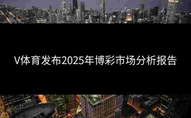 V体育发布2025年博彩市场分析报告
