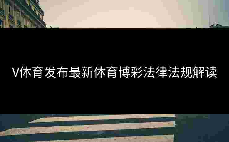 V体育发布最新体育博彩法律法规解读