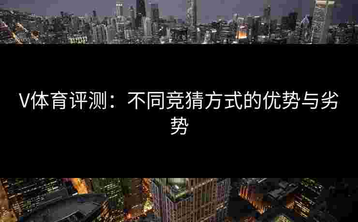 V体育评测：不同竞猜方式的优势与劣势