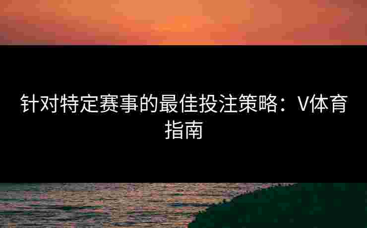 针对特定赛事的最佳投注策略：V体育指南