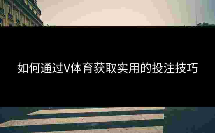 如何通过V体育获取实用的投注技巧