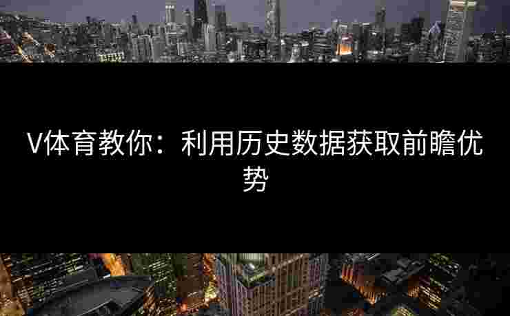 V体育教你：利用历史数据获取前瞻优势
