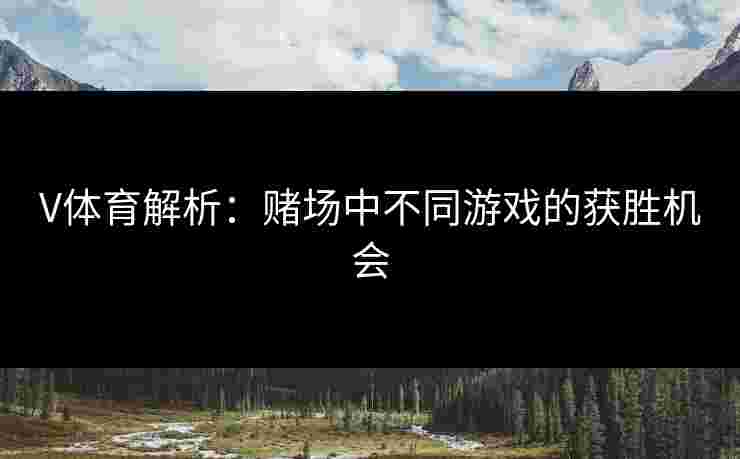 V体育解析：赌场中不同游戏的获胜机会