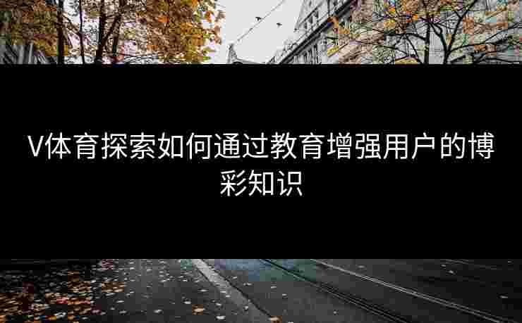 V体育探索如何通过教育增强用户的博彩知识