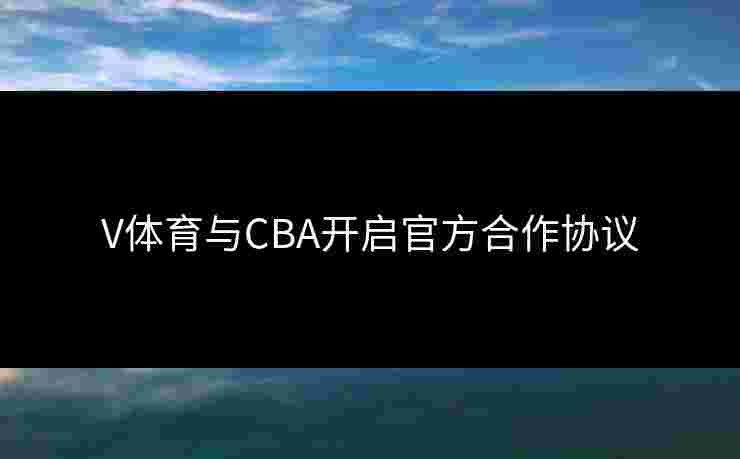 V体育与CBA开启官方合作协议