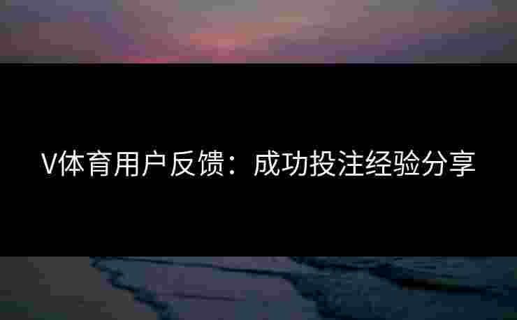 V体育用户反馈：成功投注经验分享