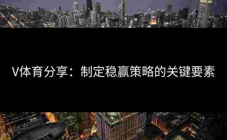 V体育分享：制定稳赢策略的关键要素