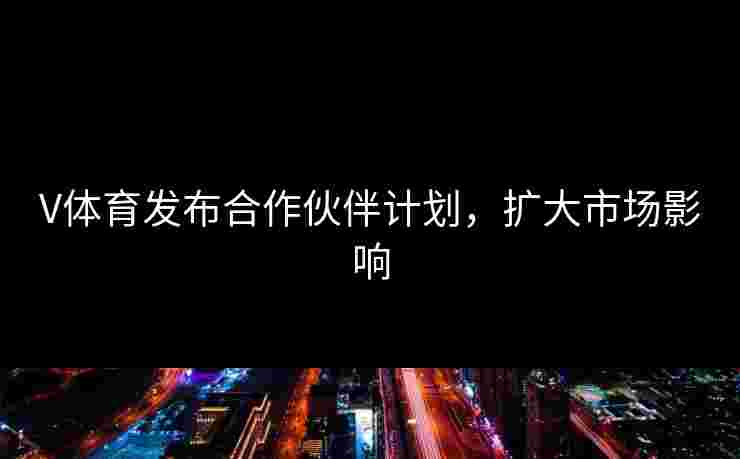 V体育发布合作伙伴计划，扩大市场影响