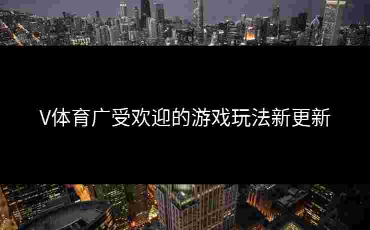 V体育广受欢迎的游戏玩法新更新