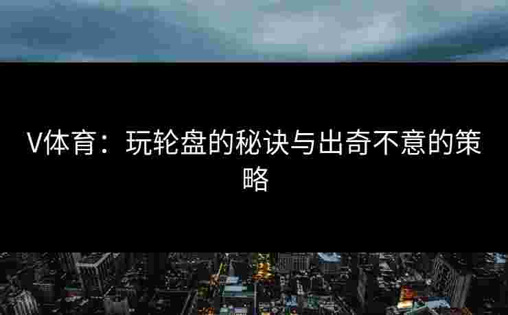 V体育：玩轮盘的秘诀与出奇不意的策略