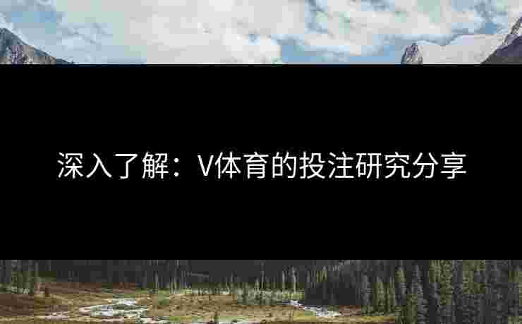 深入了解：V体育的投注研究分享