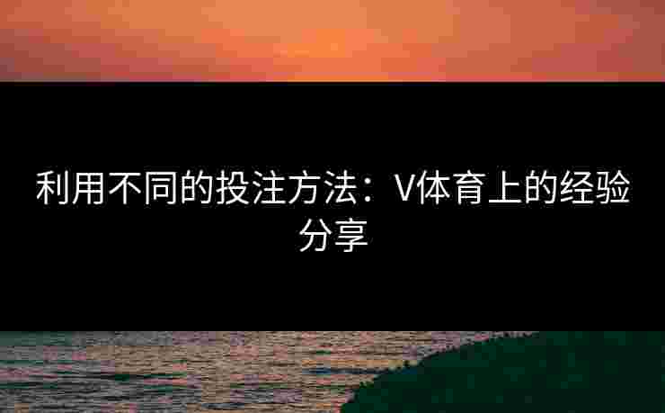 利用不同的投注方法：V体育上的经验分享