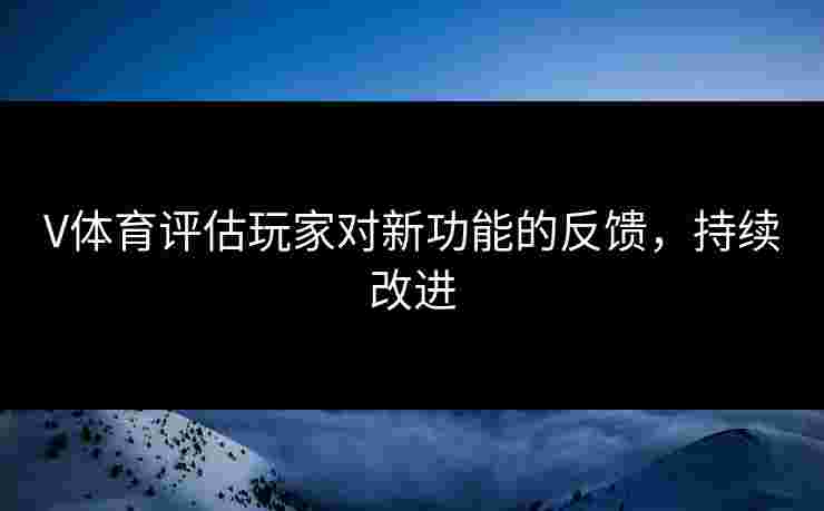 V体育评估玩家对新功能的反馈，持续改进