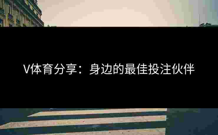 V体育分享：身边的最佳投注伙伴