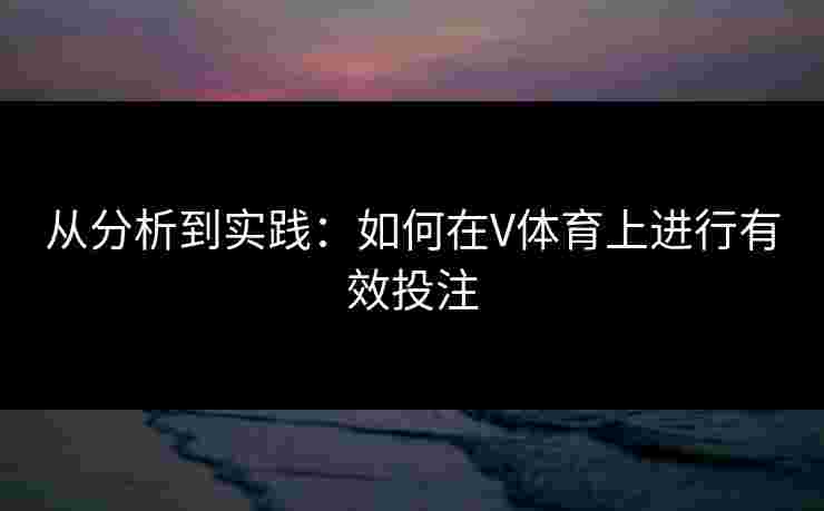 从分析到实践：如何在V体育上进行有效投注