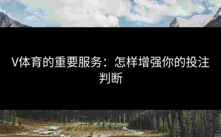 V体育的重要服务：怎样增强你的投注判断