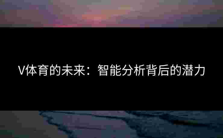 V体育的未来：智能分析背后的潜力