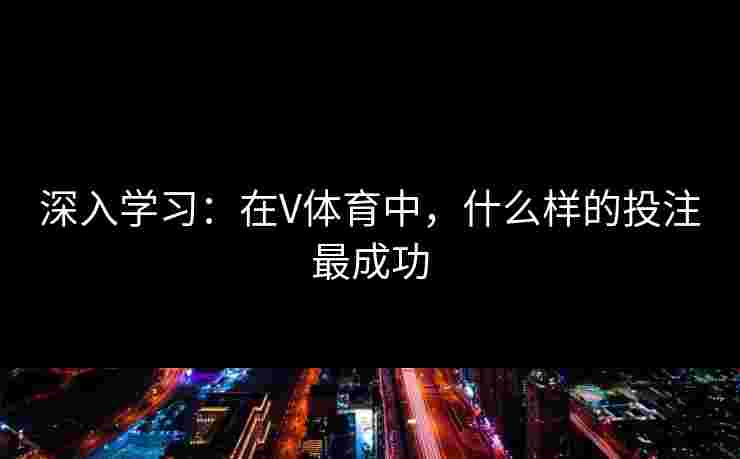 深入学习：在V体育中，什么样的投注最成功