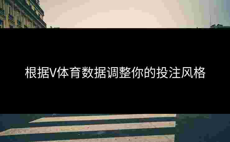 根据V体育数据调整你的投注风格