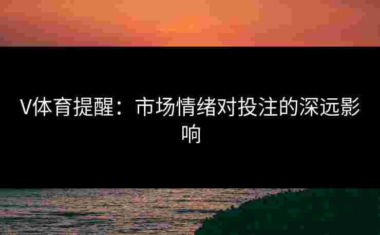V体育提醒：市场情绪对投注的深远影响