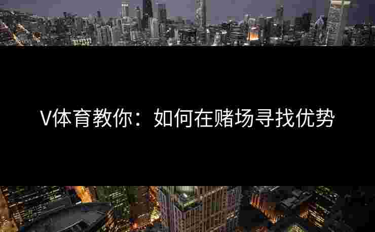 V体育教你：如何在赌场寻找优势