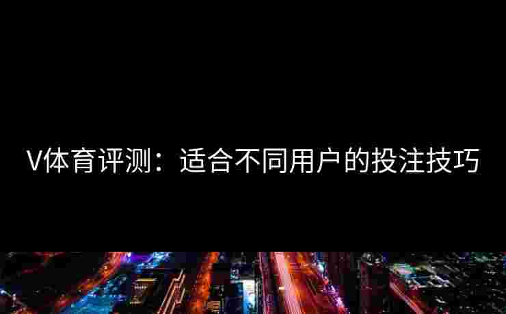 V体育评测:适合不同用户的投注技巧 V体育评测:适合不同用户的投注技巧