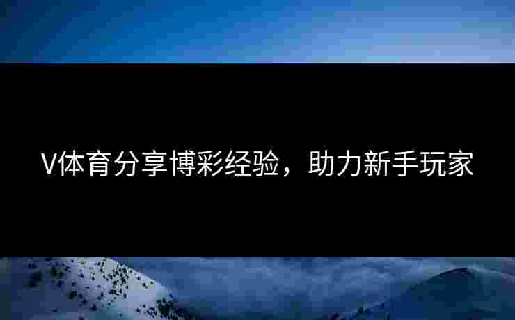 V体育分享博彩经验，助力新手玩家