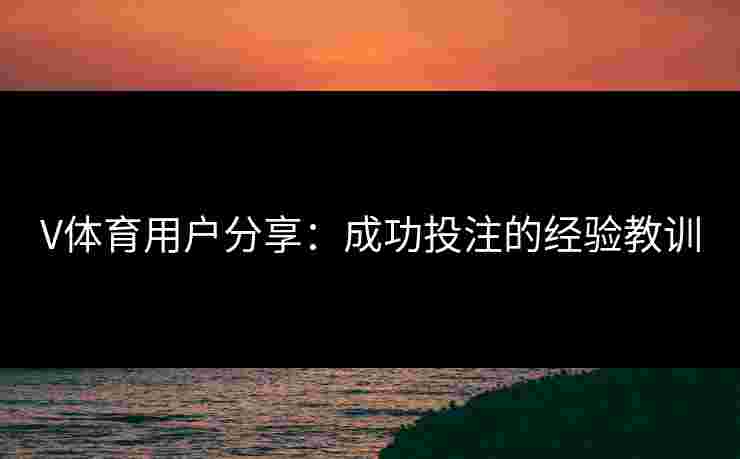 V体育用户分享：成功投注的经验教训