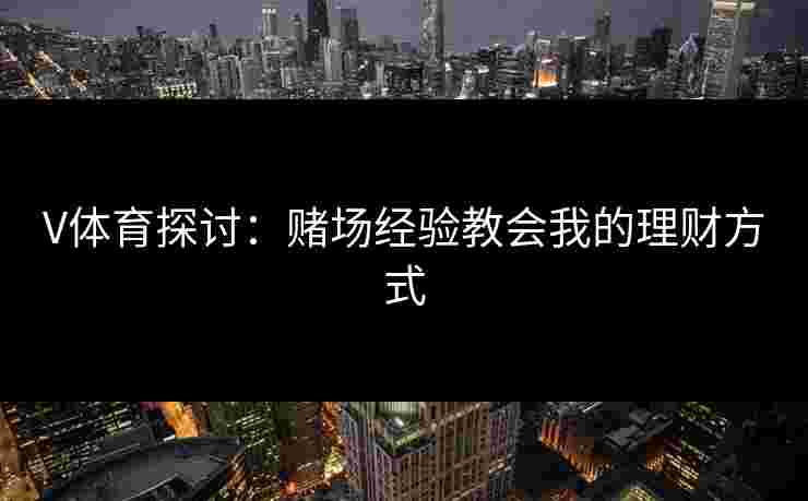 V体育探讨：赌场经验教会我的理财方式