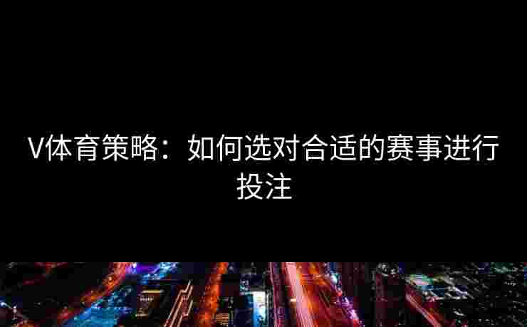 V体育策略：如何选对合适的赛事进行投注