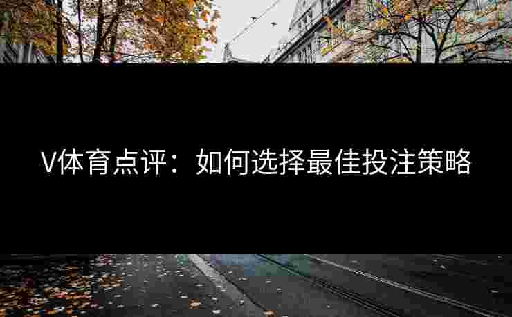 V体育点评：如何选择最佳投注策略