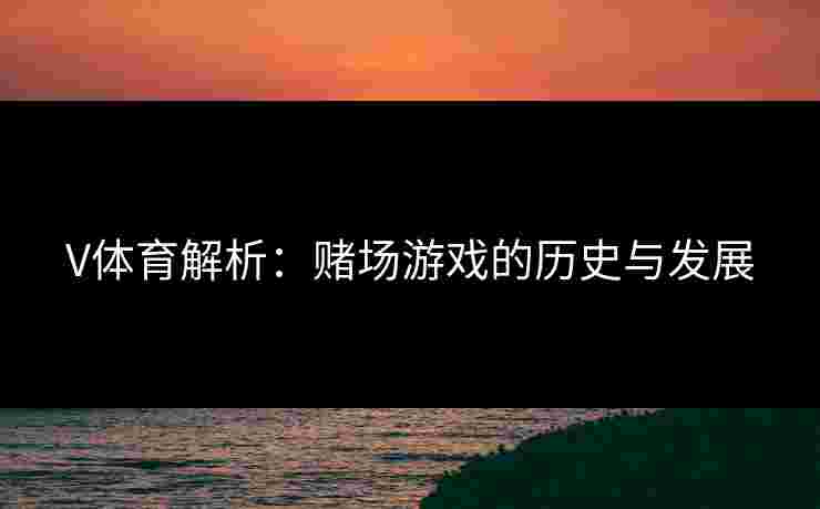 V体育解析：赌场游戏的历史与发展