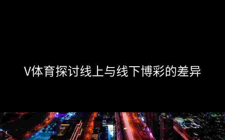 V体育探讨线上与线下博彩的差异