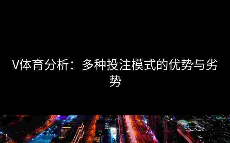 V体育分析：多种投注模式的优势与劣势