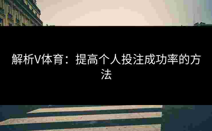 解析V体育：提高个人投注成功率的方法
