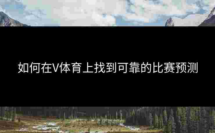 如何在V体育上找到可靠的比赛预测