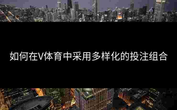 如何在V体育中采用多样化的投注组合