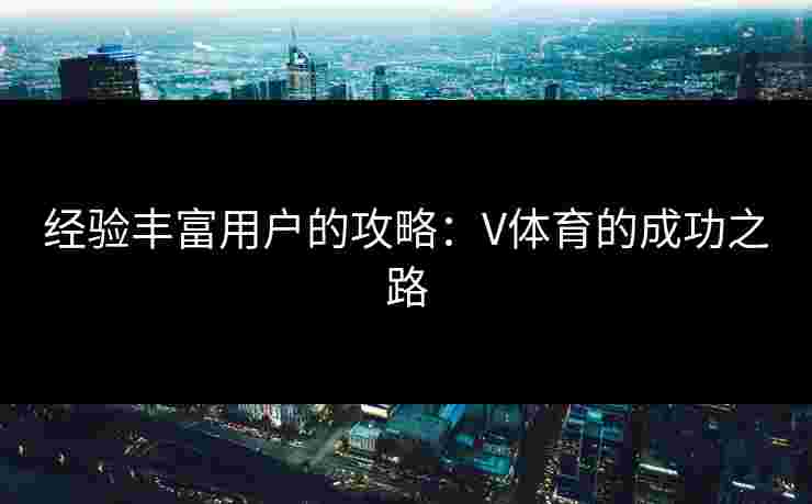 经验丰富用户的攻略：V体育的成功之路