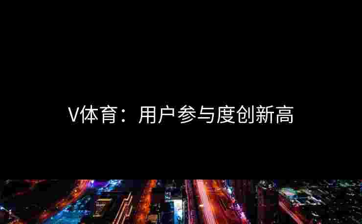 V体育：用户参与度创新高
