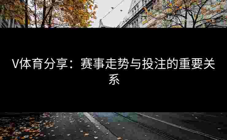 V体育分享：赛事走势与投注的重要关系