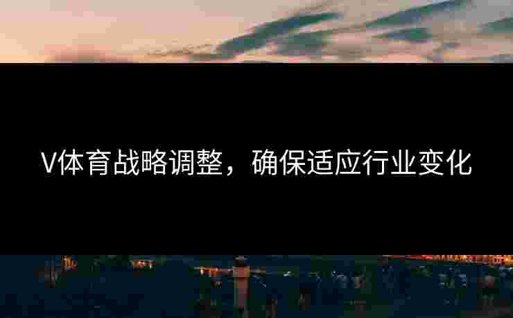 V体育战略调整，确保适应行业变化