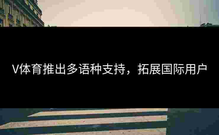 V体育推出多语种支持，拓展国际用户