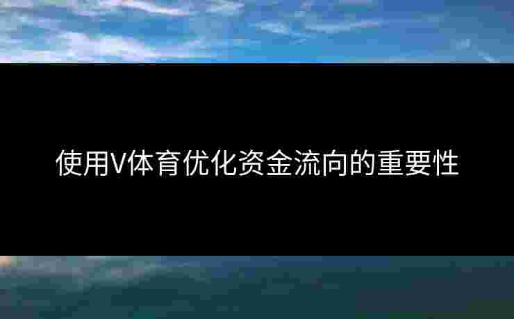 使用V体育优化资金流向的重要性