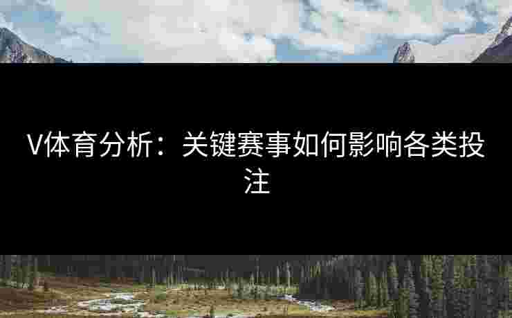V体育分析：关键赛事如何影响各类投注