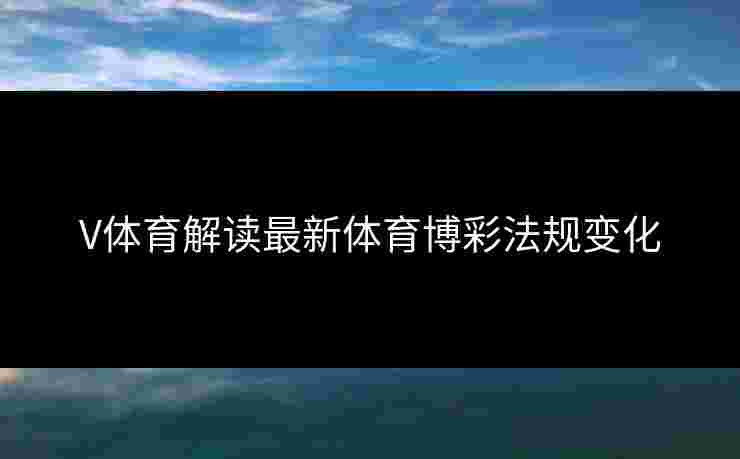 V体育解读最新体育博彩法规变化