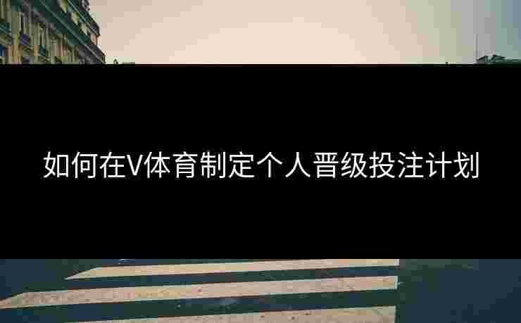 如何在V体育制定个人晋级投注计划