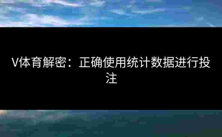 V体育解密：正确使用统计数据进行投注