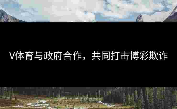 V体育与政府合作，共同打击博彩欺诈