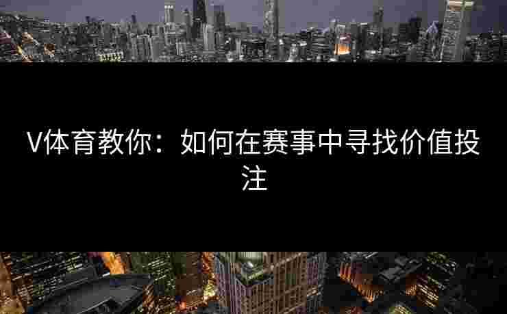 V体育教你：如何在赛事中寻找价值投注