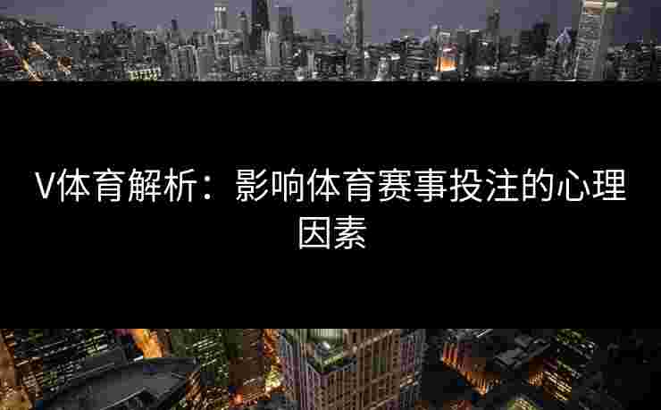 V体育解析：影响体育赛事投注的心理因素